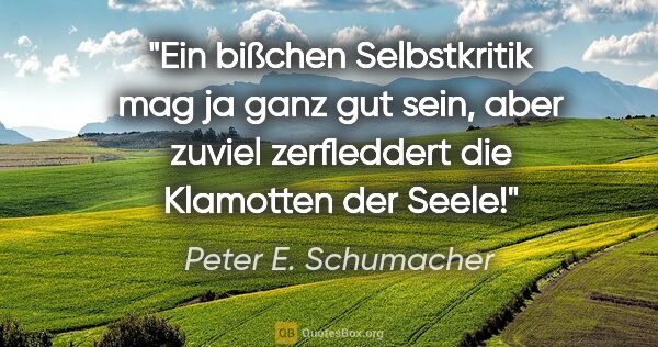 Peter E. Schumacher Zitat: "Ein bißchen Selbstkritik mag ja ganz gut sein, aber zuviel..."