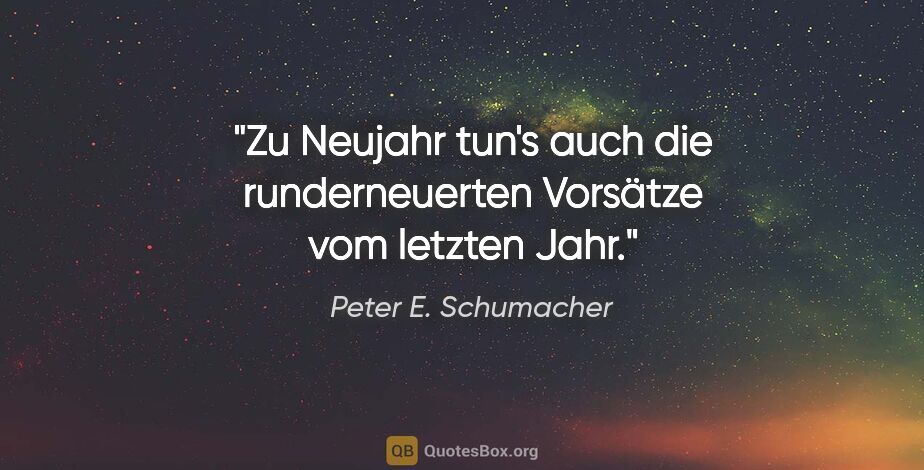 Peter E. Schumacher Zitat: "Zu Neujahr tun's auch die runderneuerten Vorsätze vom letzten..."