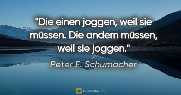 Peter E. Schumacher Zitat: "Die einen joggen, weil sie müssen.

Die andern müssen, weil..."