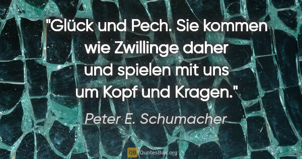 Peter E. Schumacher Zitat: "Glück und Pech. Sie kommen wie Zwillinge daher und spielen mit..."