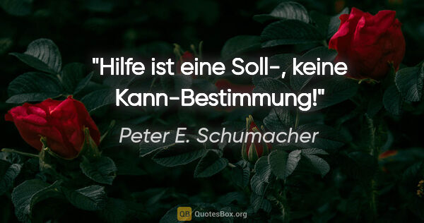 Peter E. Schumacher Zitat: "Hilfe ist eine Soll-, keine Kann-Bestimmung!"