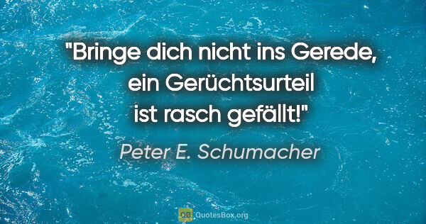 Peter E. Schumacher Zitat: "Bringe dich nicht ins Gerede, ein Gerüchtsurteil ist rasch..."