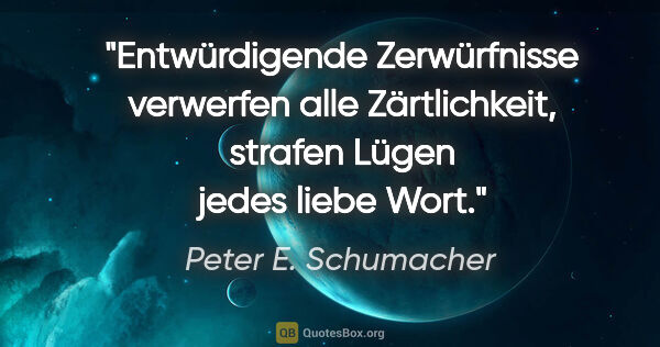 Peter E. Schumacher Zitat: "Entwürdigende Zerwürfnisse

verwerfen alle..."