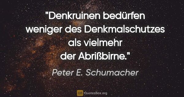 Peter E. Schumacher Zitat: "Denkruinen bedürfen weniger des Denkmalschutzes als vielmehr..."