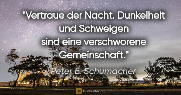 Peter E. Schumacher Zitat: "Vertraue der Nacht. Dunkelheit und Schweigen sind eine..."