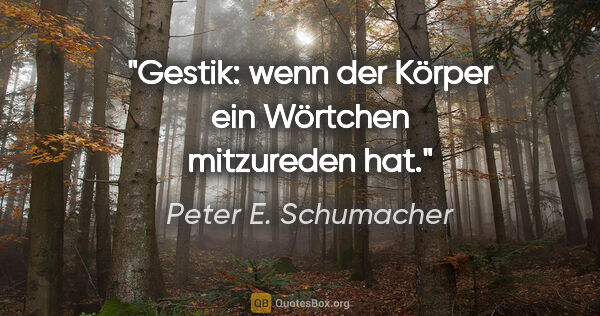 Peter E. Schumacher Zitat: "Gestik: wenn der Körper ein Wörtchen mitzureden hat."