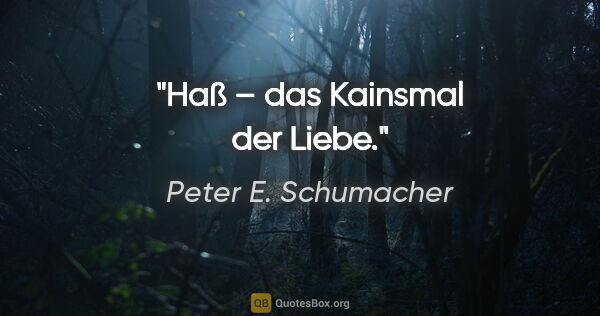 Peter E. Schumacher Zitat: "Haß – das Kainsmal der Liebe."