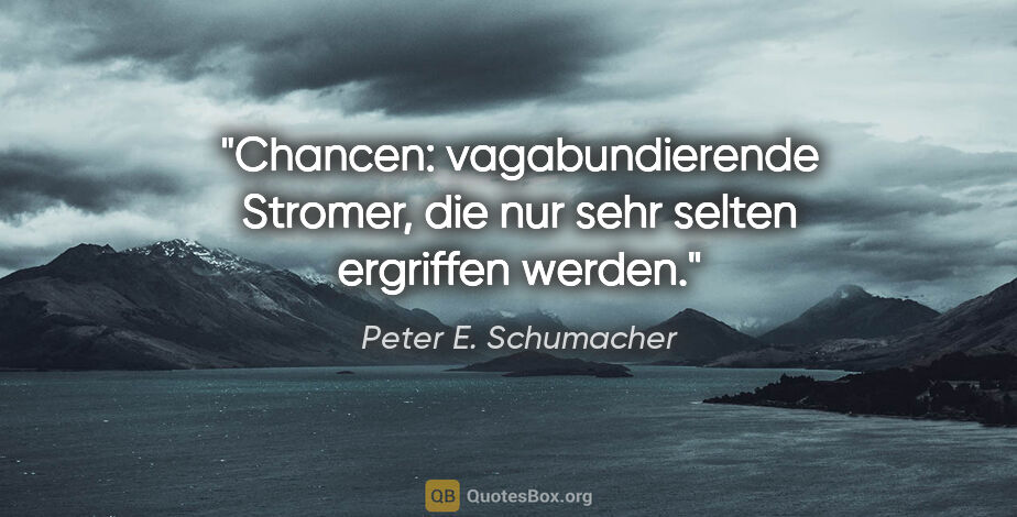 Peter E. Schumacher Zitat: "Chancen: vagabundierende Stromer,

die nur sehr selten..."