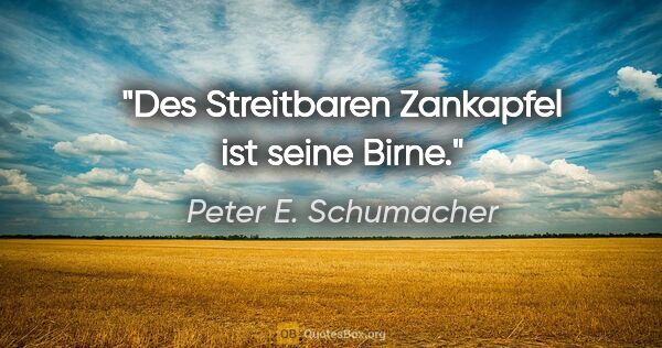 Peter E. Schumacher Zitat: "Des Streitbaren Zankapfel ist seine Birne."