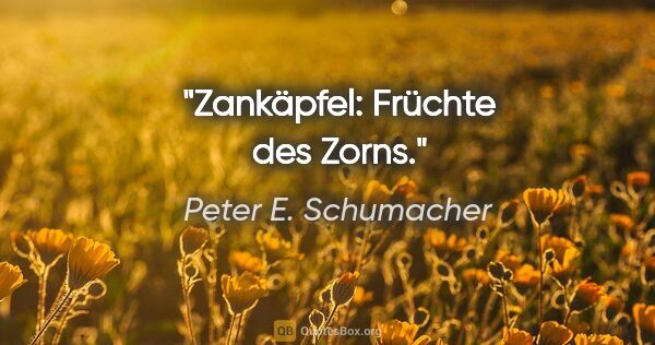 Peter E. Schumacher Zitat: "Zankäpfel: Früchte des Zorns."