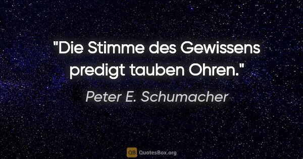 Peter E. Schumacher Zitat: "Die Stimme des Gewissens predigt tauben Ohren."