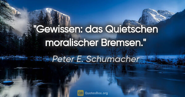 Peter E. Schumacher Zitat: "Gewissen: das Quietschen moralischer Bremsen."