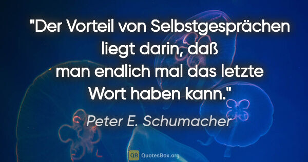 Peter E. Schumacher Zitat: "Der Vorteil von Selbstgesprächen liegt darin, daß man endlich..."