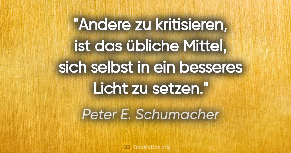 Peter E. Schumacher Zitat: "Andere zu kritisieren, ist das übliche Mittel,
sich selbst in..."