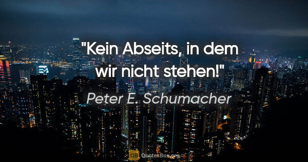 Peter E. Schumacher Zitat: "Kein Abseits, in dem wir nicht stehen!"