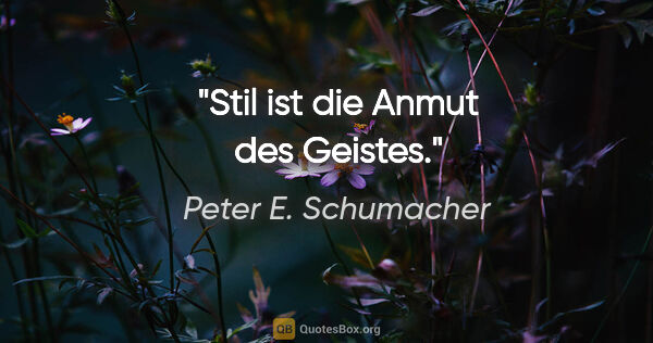 Peter E. Schumacher Zitat: "Stil ist die Anmut des Geistes."