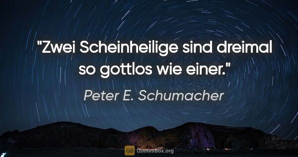 Peter E. Schumacher Zitat: "Zwei Scheinheilige sind dreimal so gottlos wie einer."