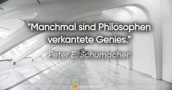 Peter E. Schumacher Zitat: "Manchmal sind Philosophen verkantete Genies."