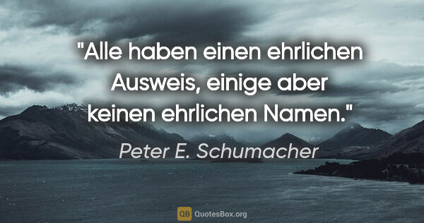 Peter E. Schumacher Zitat: "Alle haben einen ehrlichen Ausweis,
einige aber keinen..."