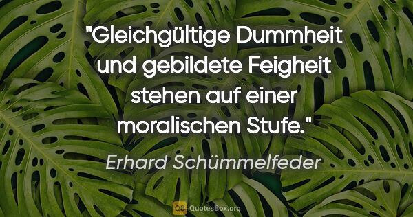 Erhard Schümmelfeder Zitat: "Gleichgültige Dummheit und gebildete Feigheit stehen auf einer..."