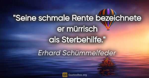 Erhard Schümmelfeder Zitat: "Seine schmale Rente bezeichnete er mürrisch als Sterbehilfe."