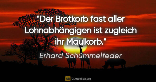 Erhard Schümmelfeder Zitat: "Der Brotkorb fast aller Lohnabhängigen ist zugleich ihr Maulkorb."