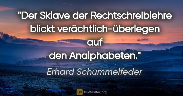 Erhard Schümmelfeder Zitat: "Der Sklave der Rechtschreiblehre blickt verächtlich-überlegen..."