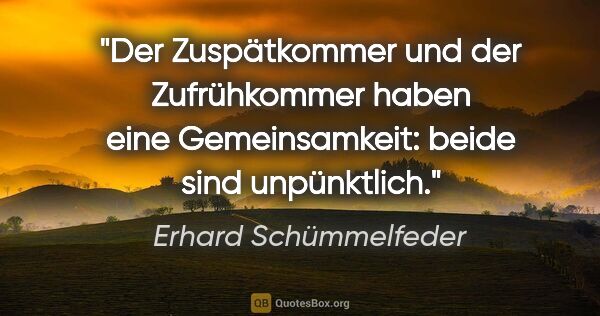 Erhard Schümmelfeder Zitat: "Der Zuspätkommer und der Zufrühkommer haben eine..."