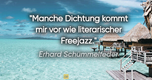 Erhard Schümmelfeder Zitat: "Manche Dichtung kommt mir vor wie literarischer Freejazz."