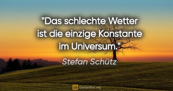 Stefan Schütz Zitat: "Das schlechte Wetter ist die einzige Konstante im Universum."