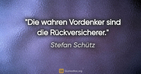 Stefan Schütz Zitat: "Die wahren Vordenker sind die Rückversicherer."