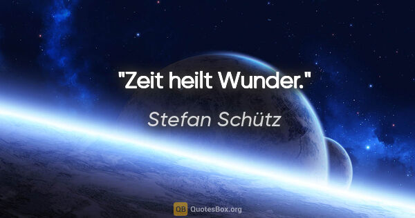 Stefan Schütz Zitat: "Zeit heilt Wunder."