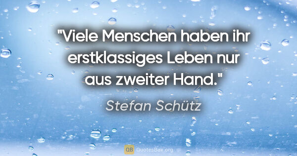 Stefan Schütz Zitat: "Viele Menschen haben ihr erstklassiges Leben nur aus zweiter..."