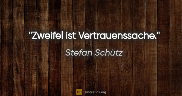 Stefan Schütz Zitat: "Zweifel ist Vertrauenssache."