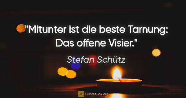 Stefan Schütz Zitat: "Mitunter ist die beste Tarnung: Das offene Visier."
