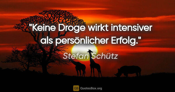 Stefan Schütz Zitat: "Keine Droge wirkt intensiver als persönlicher Erfolg."