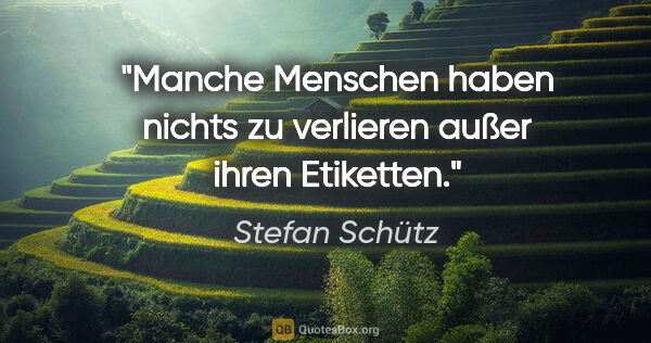 Stefan Schütz Zitat: "Manche Menschen haben nichts zu verlieren außer ihren Etiketten."