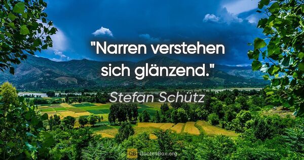 Stefan Schütz Zitat: "Narren verstehen sich glänzend."