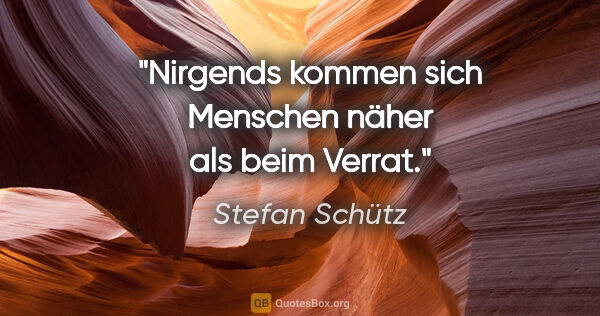 Stefan Schütz Zitat: "Nirgends kommen sich Menschen näher als beim Verrat."