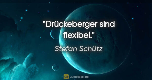 Stefan Schütz Zitat: "Drückeberger sind flexibel."