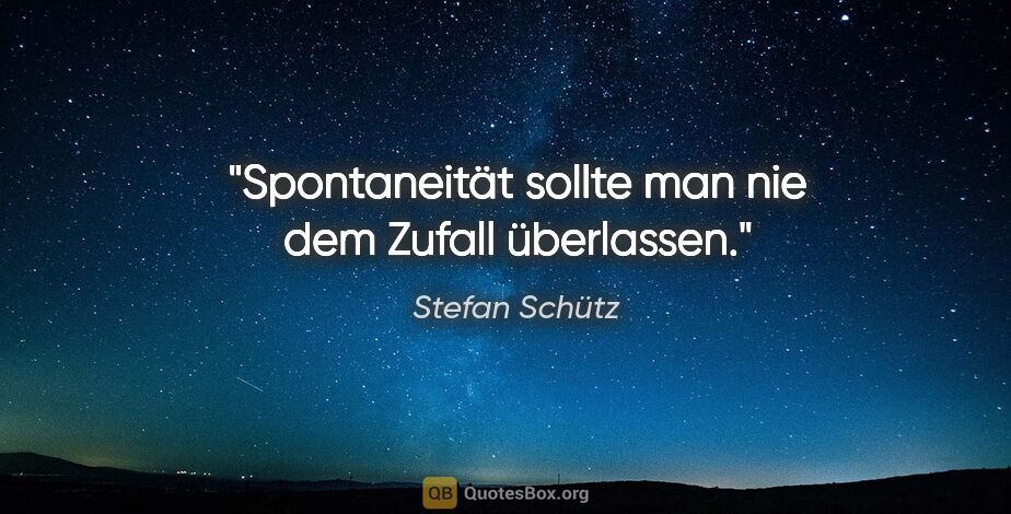 Stefan Schütz Zitat: "Spontaneität sollte man nie dem Zufall überlassen."