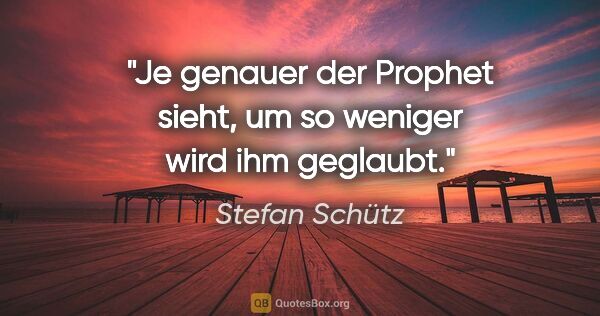 Stefan Schütz Zitat: "Je genauer der Prophet sieht, um so weniger wird ihm geglaubt."