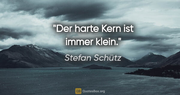 Stefan Schütz Zitat: "Der harte Kern ist immer klein."