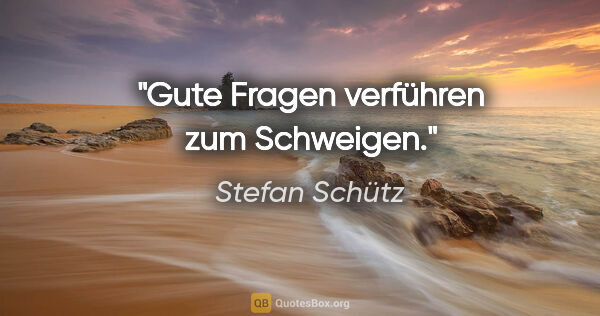 Stefan Schütz Zitat: "Gute Fragen verführen zum Schweigen."