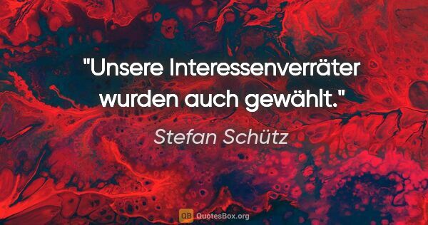 Stefan Schütz Zitat: "Unsere Interessenverräter wurden auch gewählt."