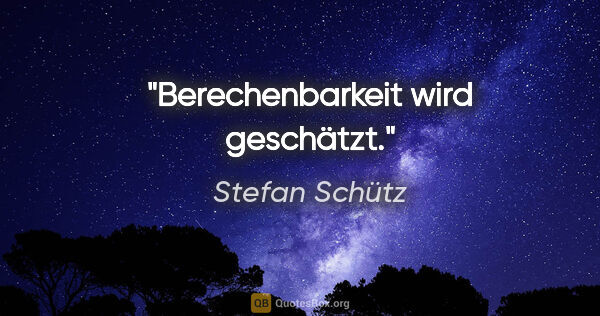 Stefan Schütz Zitat: "Berechenbarkeit wird geschätzt."