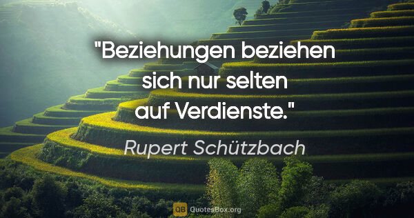 Rupert Schützbach Zitat: "Beziehungen beziehen sich nur selten auf Verdienste."