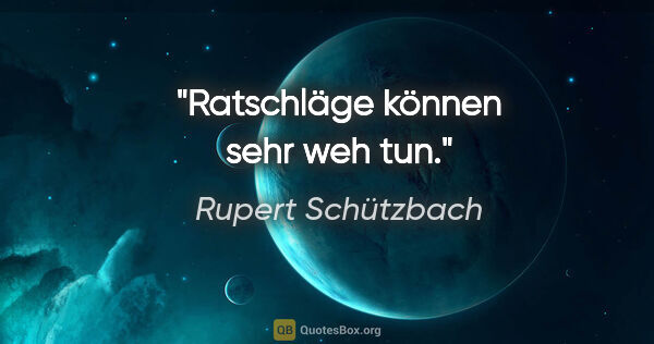 Rupert Schützbach Zitat: "Ratschläge können sehr weh tun."