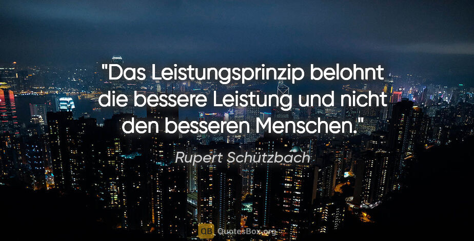 Rupert Schützbach Zitat: "Das Leistungsprinzip belohnt die bessere Leistung und nicht..."