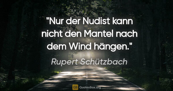 Rupert Schützbach Zitat: "Nur der Nudist kann nicht den Mantel nach dem Wind hängen."